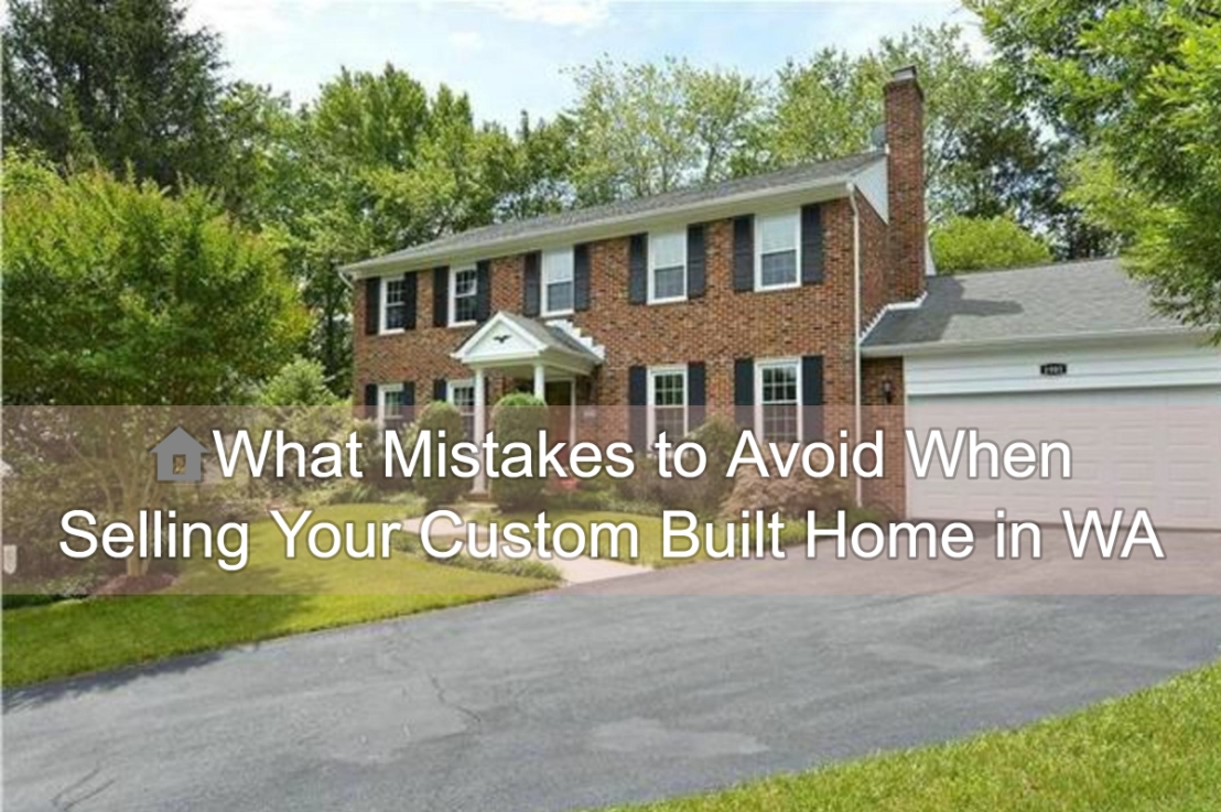 🏠What Mistakes to Avoid When Selling Your Custom Built Home in WA